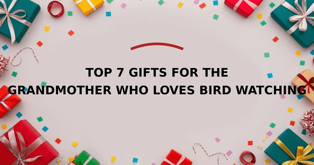 Top 7 Gifts for the Grandmother Who Loves Bird Watching